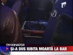 Si-a dus iubita moarta la bar