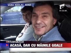 Acasa, dar cu mainile goale