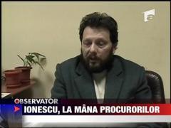 Ionescu, la mana procurorilor