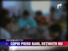 Copiii pierd bani, detinutii nu