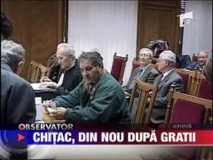 Chitac, din nou dupa gratii