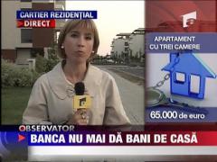 Banca nu mai da bani pe case