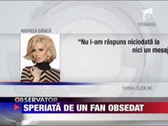 Andreea Banica, speriata de un fan obsedat