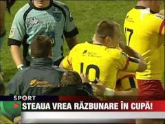 Steaua vrea razbunare in Cupa!