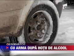 Cu arma dupa hotii de alcool
