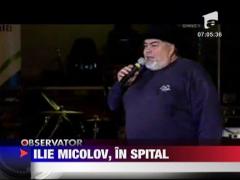 Ilie Micolov, in spital