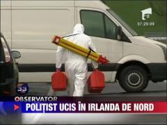 Politist ucis in Irlanda de Nord