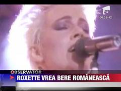 Roxette vrea bere romaneasca