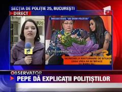 Pepe da explicatii politistilor