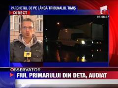 Fiul primarului din DETA, audiat astazi