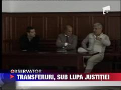 Dosarul transferurilor, sub lupa justitiei