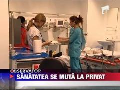 Sanatatea se muta la privat