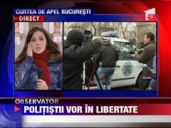 Politistii tortionari vor in libertate