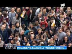 Papa Francisc a dezvăluit cele 3 SECRETE ale familiei fericite