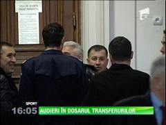 Noi audieri în "Dosarul transferurilor!"