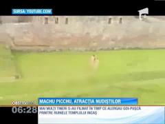 Machu Picchu, atracţia nudiștilor!