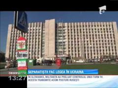 Separatiștii fac legea în Ucraina