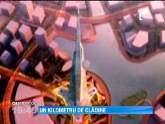 Mărimea contează! Cea mai înaltă construcţie din lume va măsura, pe verticală, un kilometru