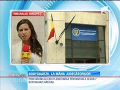 Soarta bodyguarzilor  în mâna judecătorilor
