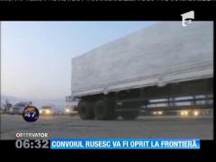 Ucraina nu permite accesul pe teritoriul său a ''convoiului'' umanitar rus