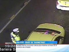 Poliţist târât cu maşina de un taximetrist