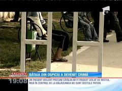 Bătaia din ospiciu a devenit crimă