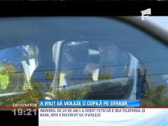 A vrut să violeze o copilă pe stradă