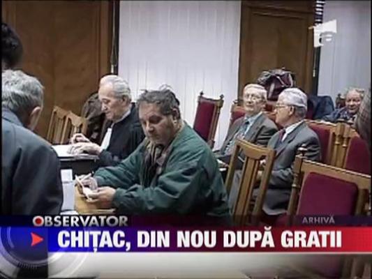 Chitac, din nou dupa gratii