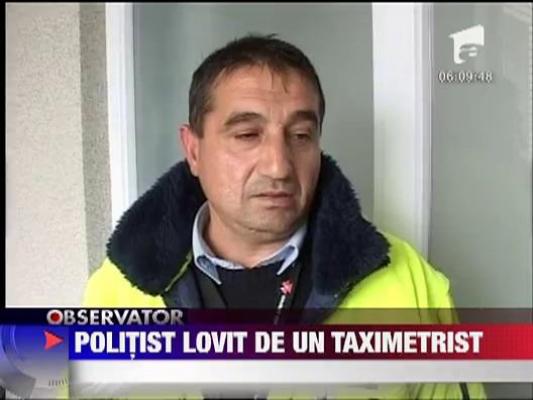 Politist lovit de un taximetrist