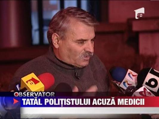 Tatal politistului lovit cu o sticla in cap acuza medicii