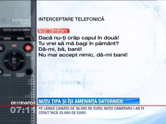 Nutu Camataru tipa si ii ameninta de datornici in convorbirile interceptate de procurori