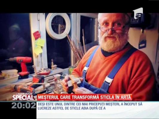 Special! Meseriașul care transformă sticla în artă