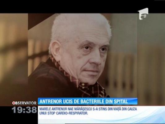 Marele antrenor Nae Mărăşescu, ucis de bacteriile din spital!