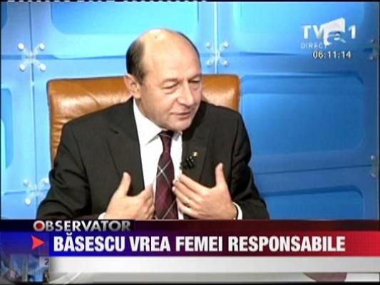 Basescu vrea femei responsabile